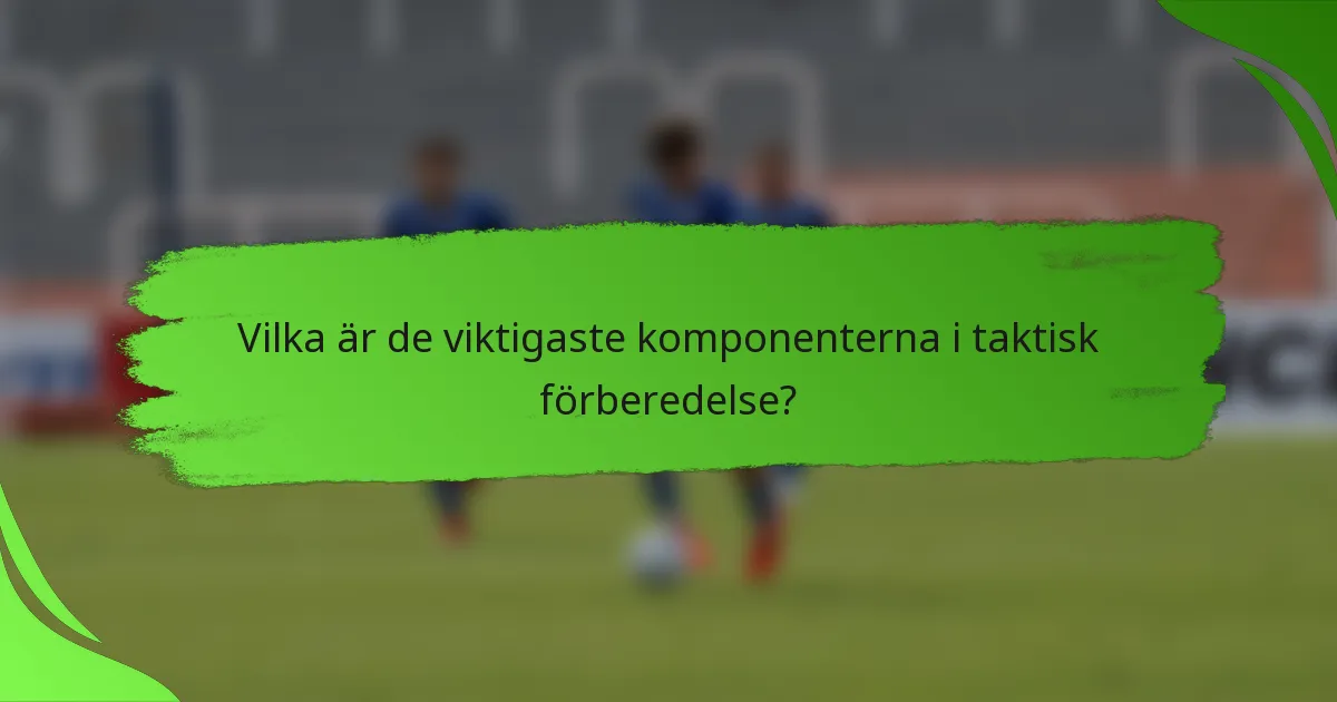 Vilka är de viktigaste komponenterna i taktisk förberedelse?