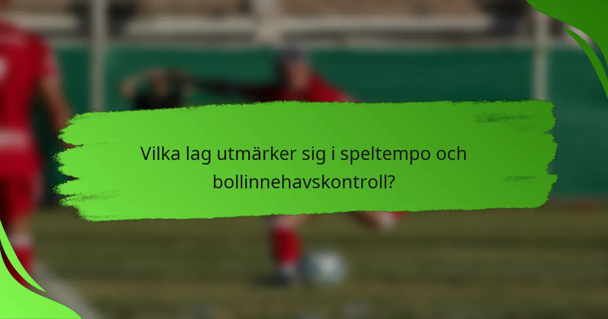 Vilka lag utmärker sig i speltempo och bollinnehavskontroll?